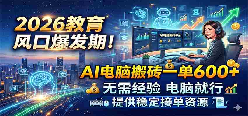 2026教育风口爆发期!AI电脑搬砖一单600+,无需经验电脑就行,提供稳定接单资源-副业部