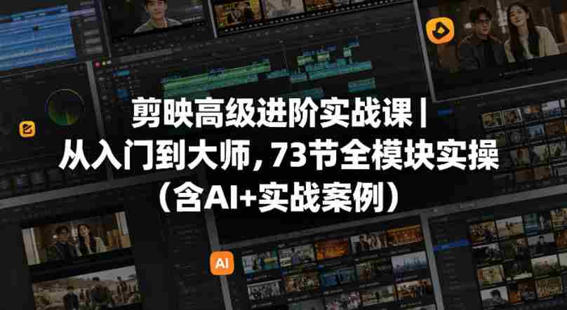 剪映高级进阶实战课｜从入门到大师，73节全模块实操（含AI+实战案例）