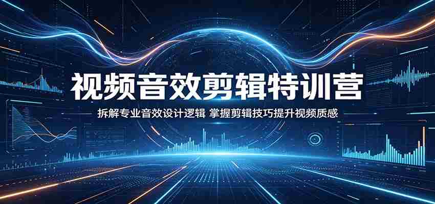 视频音效剪辑特训营：拆解专业音效设计逻辑，掌握剪辑技巧提升视频质感-副业部