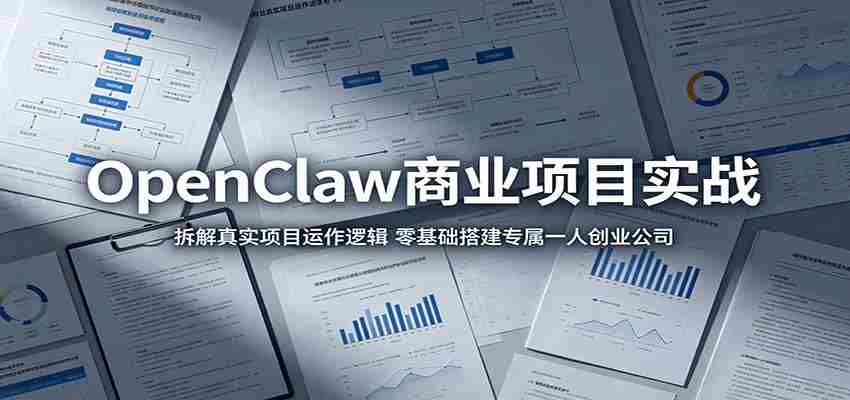 OpenClaw商业项目实战：拆解真实项目运作逻辑，零基础搭建专属一人创业公司-副业部