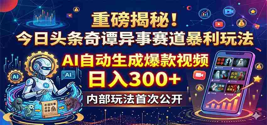 重磅揭秘！今日头条奇谭异事赛道暴利玩法：AI自动生成爆款视频，日入300+-副业部