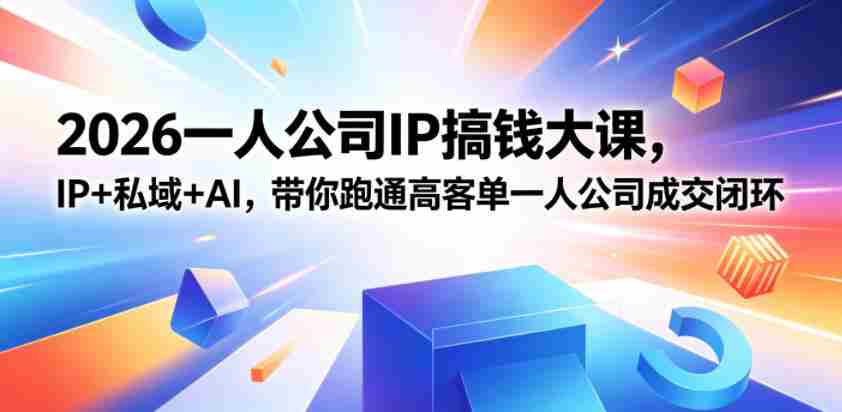 2026一人公司IP搞钱大课扬州站，IP+私域+AI，带你跑通高客单一人公司成交闭环（5.15-16-17）-副业部