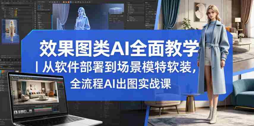 效果图类AI全面教学｜从软件部署到场景模特软装，全流程AI出图实战课-副业部