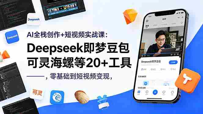 （18677期）AI全栈创作+短视频实战课：Deepseek即梦豆包可灵海螺等20+工具，零基础到短视频变现