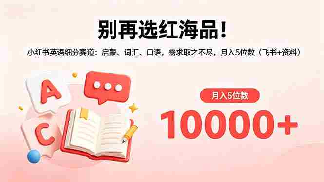 （18410期）别再选红海品！小红书英语细分赛道：启蒙、词汇、口语，需求取之不尽，月入5位数（飞书+资料）-副业部