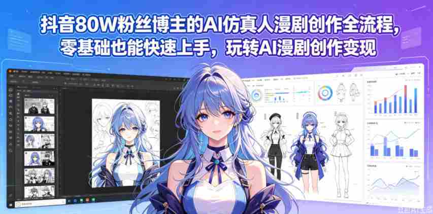 抖音80W粉丝博主的AI仿真人漫剧创作全流程，零基础也能快速上手，玩转AI漫剧创作变现-副业部