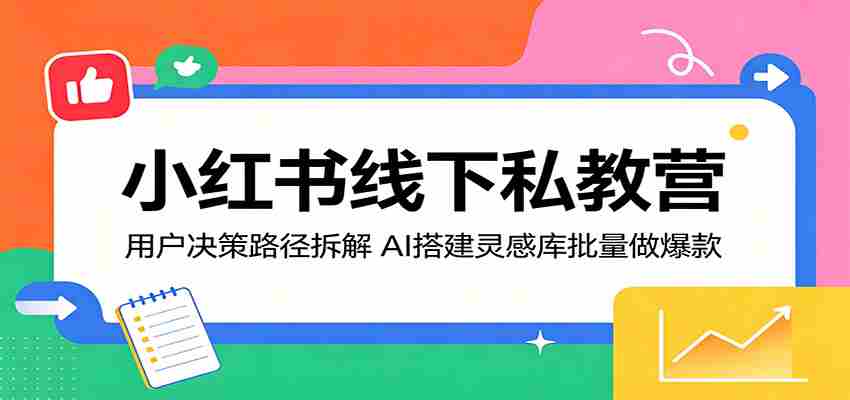 小红书线下私教营：用户决策路径拆解，AI搭建灵感库批量做爆款-副业部
