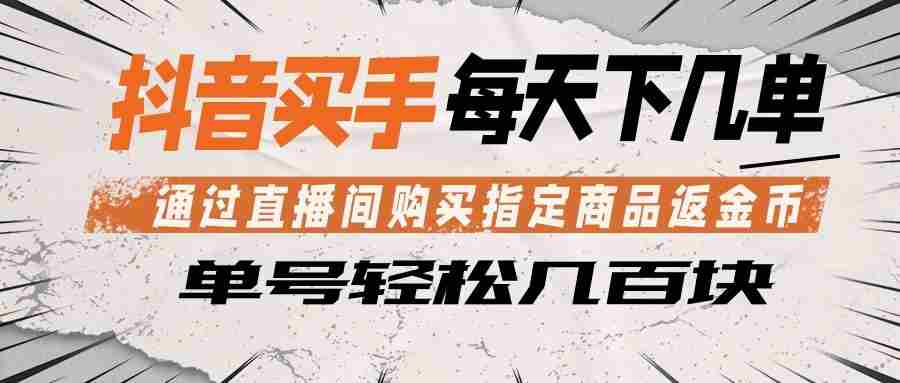 抖音买手 通过直播间购买指定商品返金币 每天几单 轻松几百块-副业部