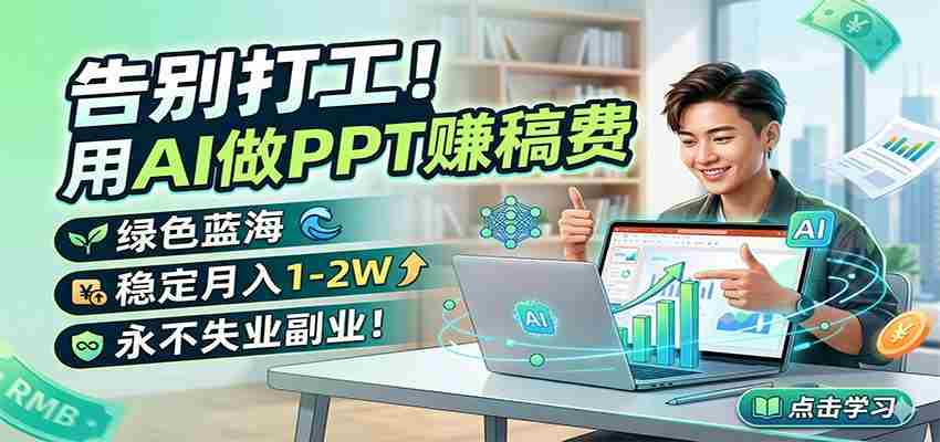 告别打工！用AI做PPT赚稿费，绿色蓝海，稳定月入1-2W，永不失业副业！-副业部