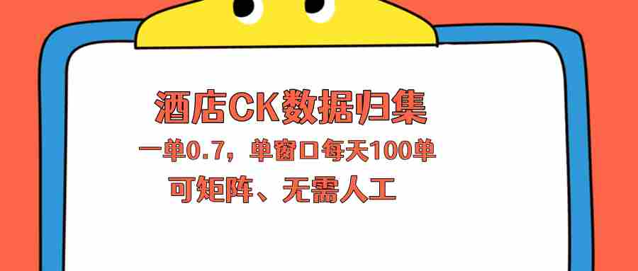 （18350期）上班也能玩的酒店CK数据归集，一单0.7单窗口每天可做100单，一个人就能矩阵操作-副业部