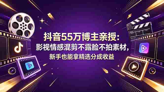 （18397期）抖音55万博主亲授：影视情感混剪不露脸不拍素材，新手也能拿精选分成收益-副业部