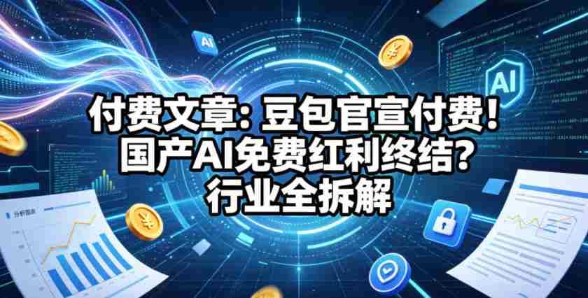 付费文章：豆包官宣付费！国产AI免费红利终结？行业全拆解-副业部