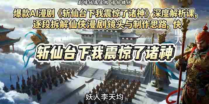 爆款AI漫剧《斩仙台下我震惊了诸神》深度解析课，逐段拆解仙侠漫剧镜头与制作思路，快速复刻爆款创作模式-副业部