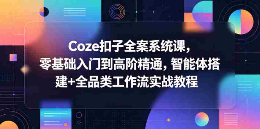 Coze扣子全案系统课，零基础入门到高阶精通，智能体搭建+全品类工作流实战教程-副业部