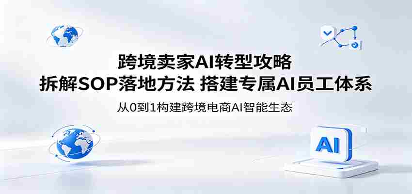 跨境卖家AI转型攻略：拆解SOP落地方法，搭建专属AI员工体系-副业部