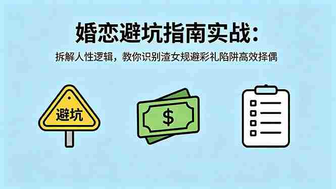 （18589期）付费文章：婚恋避坑指南实战：拆解人性逻辑，教你识别渣女规避彩礼陷阱高效择偶-副业部