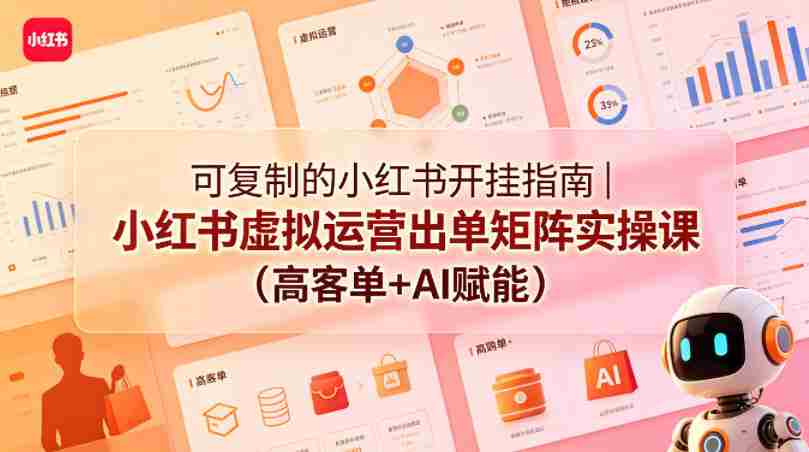 可复制的小红书开挂指南｜小红书虚拟运营出单矩阵实操课（高客单+AI赋能）-副业部