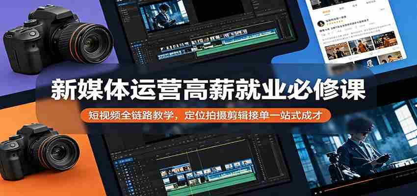 新媒体运营高薪就业必修课:短视频全链路教学,定位拍摄剪辑接单一站式成才-副业部