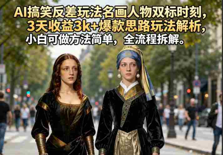 AI搞笑反差玩法名画人物双标时刻，3天收益3k+爆款思路玩法解析，小白可做方法简单，全流程拆解-副业部