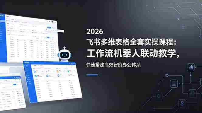 （18541期）2026飞书多维表格全套实操课程：工作流机器人联动教学，快速搭建高效智能办公体系-副业部