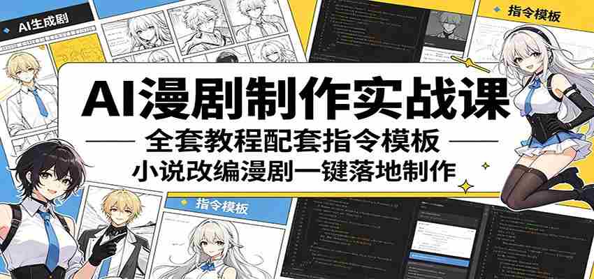 AI漫剧制作实战课：全套教程配套指令模板，小说改编漫剧一键落地制作-副业部