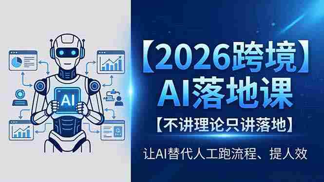 （18326期）2026跨境AI落地课，不讲理论只讲落地，让AI替代人工跑流程、提人效-副业部