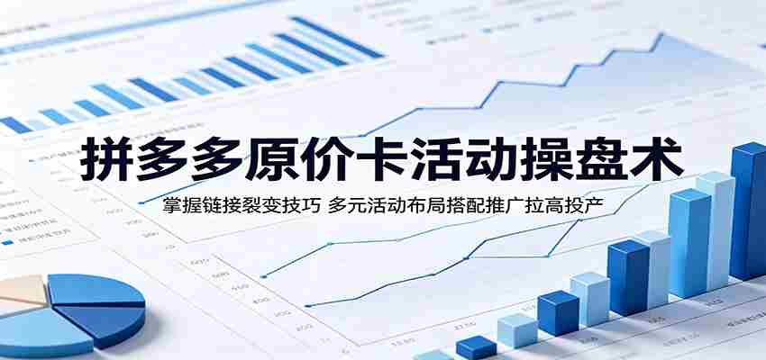 拼多多原价卡活动操盘术：掌握链接裂变技巧，多元活动布局搭配推广拉高投产-副业部