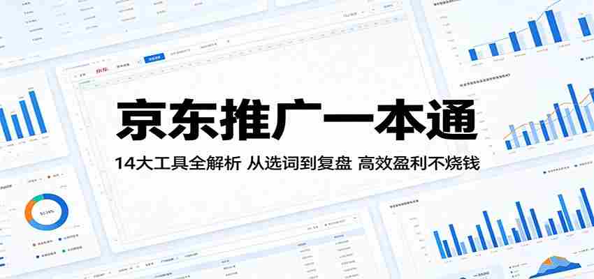 京东推广一本通：14大工具全解析，从选词到复盘，高效盈利不烧钱-副业部