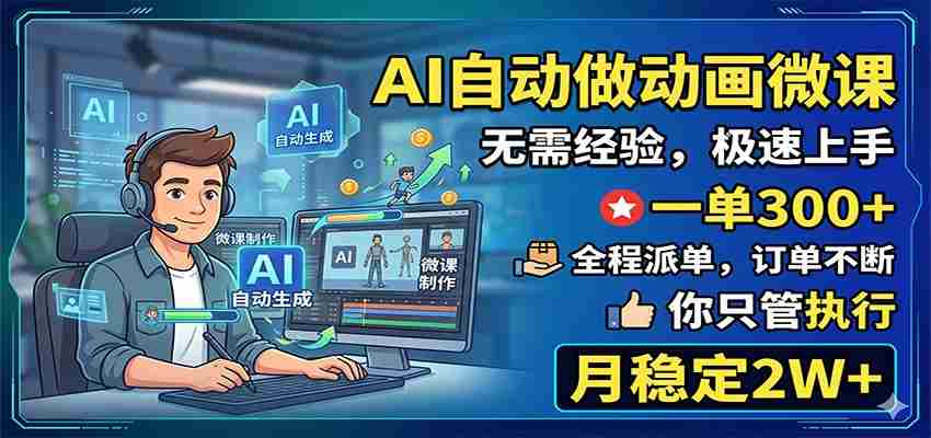 AI自动做动画微课，一单300+，全程派单，你只管执行，月稳定2W+-副业部