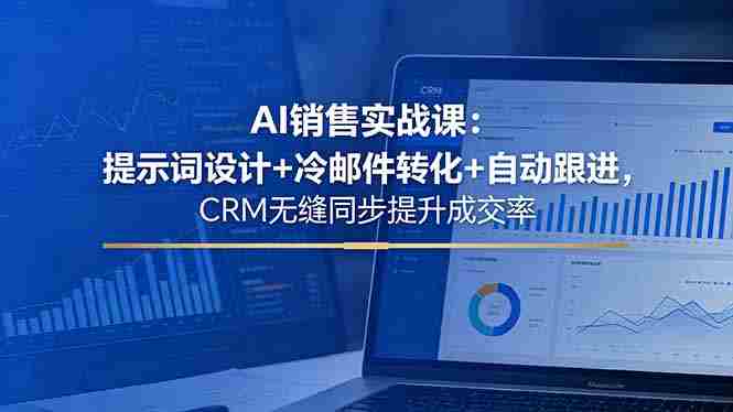 （18526期）AI销售实战课：提示词设计+冷邮件转化+自动跟进，CRM无缝同步提升成交率-副业部