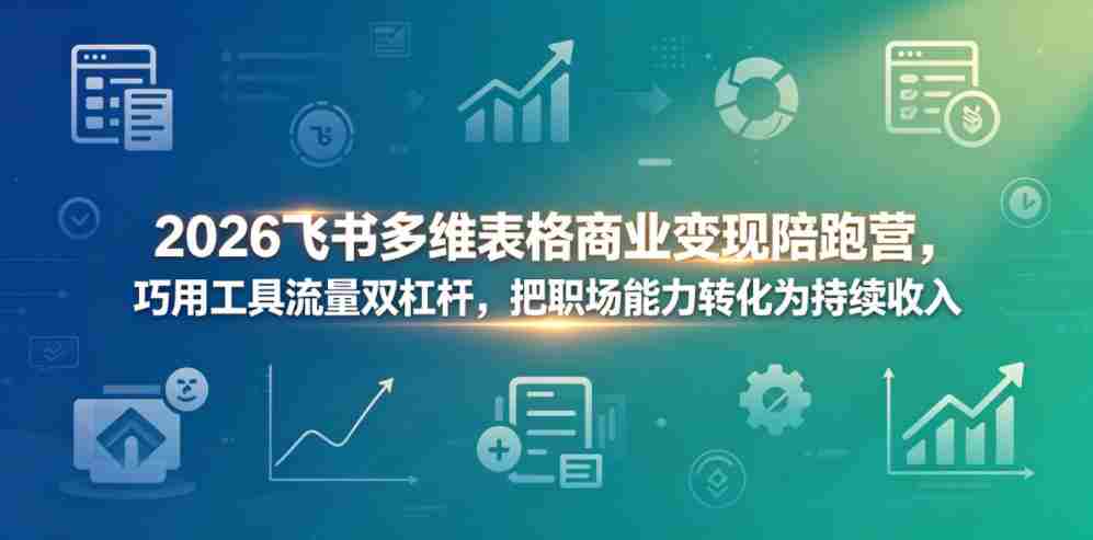 2026飞书多维表格商业变现陪跑营，巧用工具流量双杠杆，把职场能力转化为持续收入-副业部