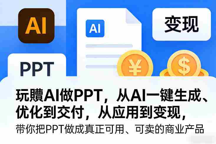 玩賺AI做PPT，从AI一键生成、优化到交付，从应用到变现，带你把PPT做成真正可用、可卖的商业产品（更新0513）-副业部