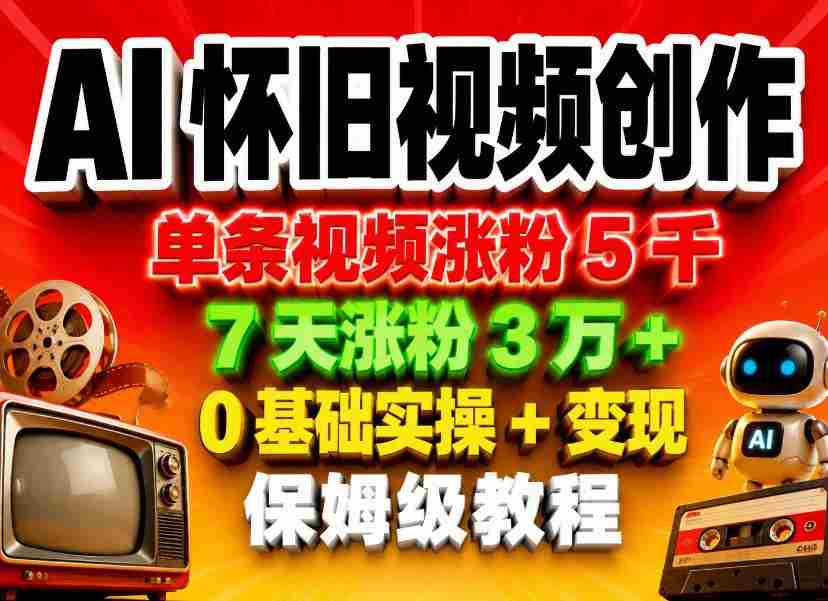 AI怀旧视频创作，单条视频涨粉5千，7天涨粉3W+，0基础实操+变现保姆级教程-副业部