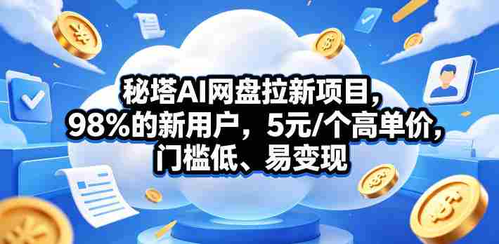 秘塔AI网盘拉新项目，98％的新用户，5元/个高单价，门槛低、易变现-副业部