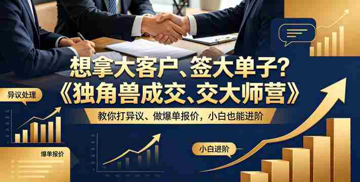 想拿大客户、签大单子？《独角兽成交大师营》教你扛异议、做爆单报价，小白也能进阶【原创双语字幕】-副业部
