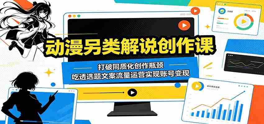 动漫另类解说创作课:打破同质化创作瓶颈,吃透选题文案流量运营实现账号变现-副业部