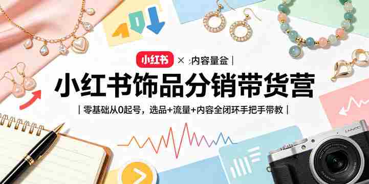 小红书饰品分销带货营｜零基础从0起号，选品+流量+内容全闭环手把手带教-副业部