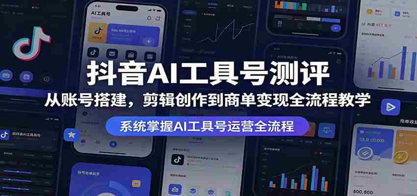 抖音AI工具号测评：从账号搭建，剪辑创作到商单变现全流程教学-副业部