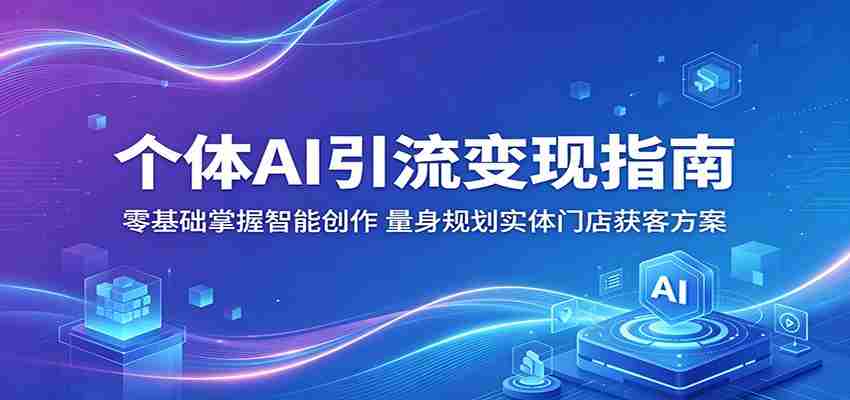 个体AI引流变现指南：零基础掌握智能创作，量身规划实体门店获客方案-副业部