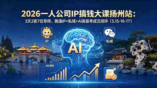 （18587期）2026一人公司IP搞钱大课扬州站：3天2夜7位导师，跑通IP+私域+AI高客单成交闭环（5.15-16-17）-副业部