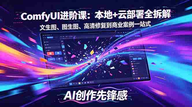 （18286期）SD-ComfyUI进阶课：本地+云部署全拆解，文生图、图生图、高清修复到商业案例一站式-副业部