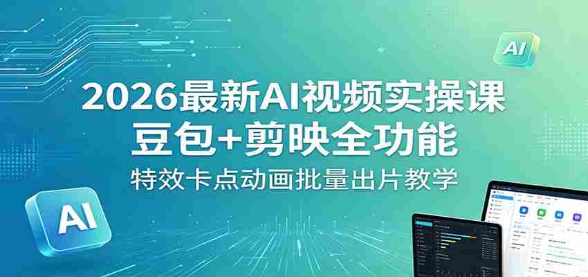 2026最新AI视频实操课：豆包+剪映全功能，特效卡点动画批量出片教学-副业部