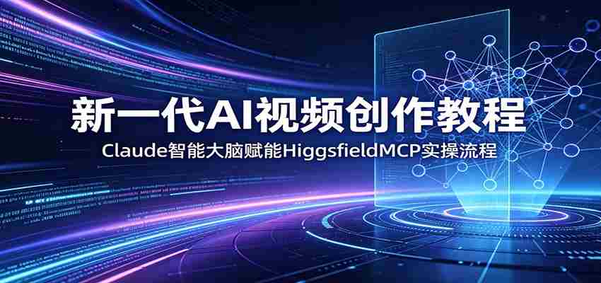 新一代AI视频创作教程：Claude智能大脑赋能，HiggsfieldMCP实操流程-副业部