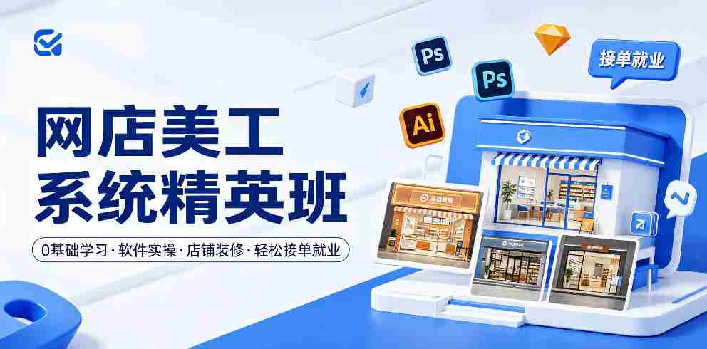 网店美工系统精英班，0基础学习，从软件实操到店铺装修，轻松接单就业-副业部