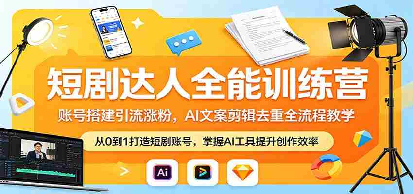 短剧达人全能训练营:账号搭建引流涨粉,AI 文案剪辑去重全流程教学-副业部