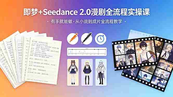 （18358期）即梦+Seedance 2.0漫剧全流程实操课，有手就能做，从小说到成片全流程教学-副业部