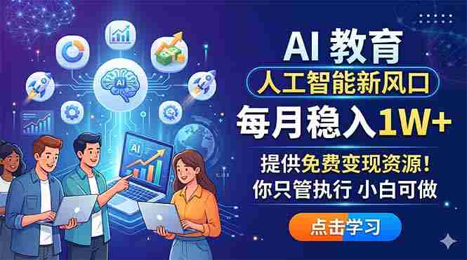 （18376期）AI 教育人工智能新风口，每月稳入1W+，提供免费变现资源！你只管执行 小白可做-副业部