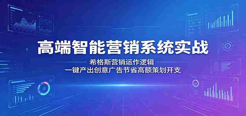 高端智能营销系统实战：希格斯营销运作逻辑，一键产出创意广告节省高额策划开支-副业部