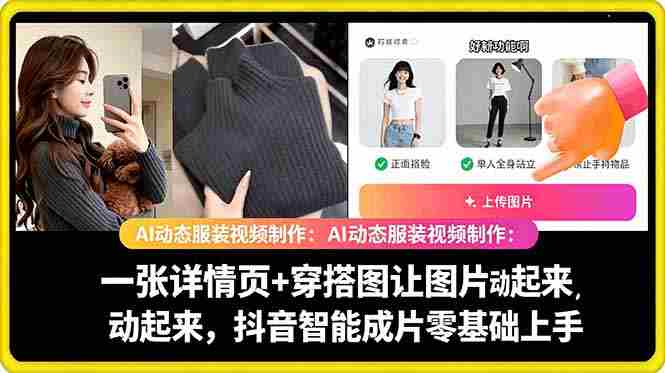 （18638期）AI动态服装视频制作：一张详情页+穿搭图让图片动起来，抖音智能成片零基础上手-副业部