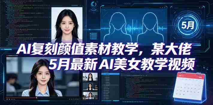 AI复刻颜值素材教学，某大佬5月最新AI美女教学视频，内含4月好物复刻教学-副业部